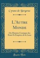 L'Autre Monde: Ou Histoire Comique Des Etats Et Empires de la Lune (Classic Reprint) di Cyrano de Bergerac edito da Forgotten Books