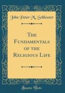 The Fundamentals of the Religious Life (Classic Reprint) di John Peter M. Schleuter edito da Forgotten Books