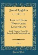 Life of Henry Wadsworth Longfellow, Vol. 2: With Extracts from His Journals and Correspondence (Classic Reprint) di Samuel Longfellow edito da Forgotten Books