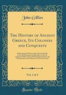 The History of Ancient Greece, Its Colonies and Conquests, Vol. 1 of 4: Embracing the History of the Ancient World, from the Dominion of Alexander to di John Gillies edito da Forgotten Books