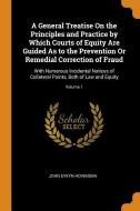 A General Treatise On The Principles And Practice By Which Courts Of Equity Are Guided As To The Prevention Or Remedial Correction Of Fraud di John Eykyn Hovenden edito da Franklin Classics Trade Press