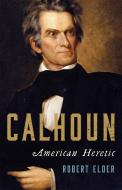 Calhoun: American Heretic di Robert Elder edito da BASIC BOOKS