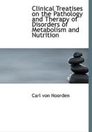 Clinical Treatises on the Pathology and Therapy of Disorders of Metabolism and Nutrition di Carl von Noorden edito da BiblioLife
