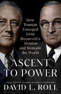 Ascent to Power: How Truman Emerged from Roosevelt's Shadow and Remade the World di David L. Roll edito da DUTTON BOOKS