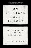 On Critical Race Theory: Why It Matters and Why You Should Care di Victor Ray edito da RANDOM HOUSE