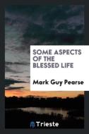 Some aspects of the blessed life di Mark Guy Pearse edito da Trieste Publishing