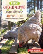 DIY Chicken Keeping from Fresh Eggs Daily: 40+ Projects for the Coop, Run, Brooder, and More! di Lisa Steele edito da QUARRY BOOKS