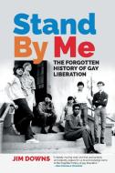 Stand by Me: The Forgotten History of Gay Liberation di Jim Downs edito da UNIV OF GEORGIA PR