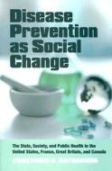 Disease Prevention as Social Change: The State, Society, and Public Health in the United States, France, Great Britain, and Canada di Constance A. Nathanson edito da Russell Sage Foundation Publications