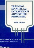 Training Manual For Intravenous Admixture Personnel di Max L. Hunt edito da Precept Press, Inc
