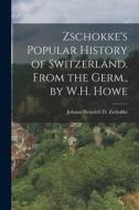 Zschokke's Popular History of Switzerland. From the Germ., by W.H. Howe di Johann Heinrich D. Zschokke edito da LEGARE STREET PR