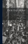 Our Old Home: And English Note-Books; Volume 1 di Nathaniel Hawthorne edito da LEGARE STREET PR