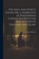 The Soul and How It Found Me, a Narrative of Phenomena Connected With the Production of 'england and Islam' di Edward Maitland edito da LEGARE STREET PR
