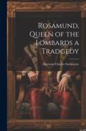 Rosamund, Queen of the Lombards a Tradgedy di Algernon Charles Swinburne edito da LEGARE STREET PR
