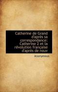 Catherine De Grand D'apr?'s Sa Correspondance di Anonymous edito da Bibliolife