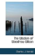 The Wisdom Of Woodrow Wilson di Charles J Herold edito da Bibliolife