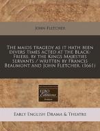 The Maids Tragedy As It Hath Been Divers Times Acted At The Black-friers, By The Kings Majesties Servants / Written By Francis Beaumont And John Fletc di John Fletcher edito da Eebo Editions, Proquest