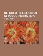 Report of the Director of Public Instruction, 1862-63 di Books Group edito da Rarebooksclub.com
