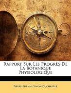Rapport Sur Les Progres De La Botanique Physiologique di Pierre Tienne Simon Duchartre edito da Nabu Press