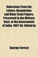 Selections From The Letters, Despatches And Other State Papers, Preserved In The Military Dept. Of The Government Of India, 1857-58. Edited By di George Forrest edito da General Books Llc