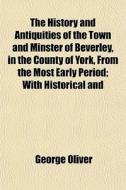 The History And Antiquities Of The Town di George Oliver edito da General Books
