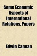 Some Economic Aspects Of International R di Edwin Cannan edito da General Books