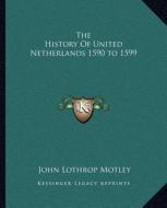 The History of United Netherlands 1590 to 1599 di John Lothrop Motley edito da Kessinger Publishing