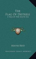 The Flag of Distress: A Tale of the South Sea di Mayne Reid edito da Kessinger Publishing
