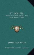 St. Solifer: With Other Worthies and Unworthies (1891) di James Vila Blake edito da Kessinger Publishing