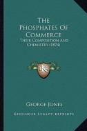The Phosphates of Commerce: Their Composition and Chemistry (1874) di George Jones edito da Kessinger Publishing