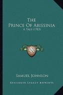 The Prince of Abissinia: A Tale (1783) di Samuel Johnson edito da Kessinger Publishing