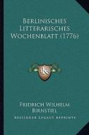 Berlinisches Litterarisches Wochenblatt (1776) di Fridrich Wilhelm Birnstiel edito da Kessinger Publishing