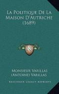 La Politique de La Maison D'Autriche (1689) La Politique de La Maison D'Autriche (1689) di Monsieur Varillas (Antoine) Varillas edito da Kessinger Publishing