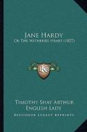 Jane Hardy: Or the Withered Heart (1857) di T. S. Arthur edito da Kessinger Publishing