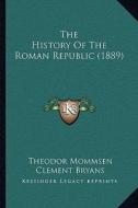 The History of the Roman Republic (1889) di Theodore Mommsen, Clement Bryans, Frederick James Robert Hendy edito da Kessinger Publishing