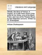 Othello, The Moor Of Venice. A Tragedy. As It Hath Been Divers Times Acted At The Globe, And At The Black-friers di William Shakespeare edito da Gale Ecco, Print Editions