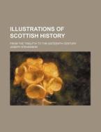 Illustrations of Scottish History; From the Twelfth to the Sixteenth Century di Joseph Stevenson edito da Rarebooksclub.com