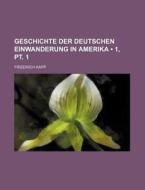 Geschichte Der Deutschen Einwanderung In Amerika (1, Pt. 1) di Friedrich Kapp edito da General Books Llc