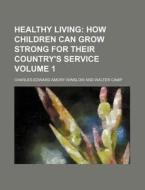 Healthy Living Volume 1; How Children Can Grow Strong for Their Country's Service di Charles-Edward Amory Winslow edito da Rarebooksclub.com