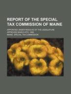 Report of the Special Tax Commission of Maine; Appointed Under Resolve of the Legislature Approved March 8th, 1889 di Maine Special Tax Commission edito da Rarebooksclub.com
