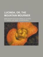Lucinda, Or, the Mountain Mourner; Being Recent Facts in a Series of Letters di P. D. Manvill edito da Rarebooksclub.com