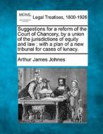 Suggestions For A Reform Of The Court Of di Arthur James Johnes edito da Gale Ecco, Making of Modern Law