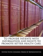 To Provide Patients With Information And Rights To Promote Better Health Care. edito da Bibliogov