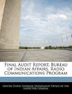 Final Audit Report, Bureau Of Indian Affairs, Radio Communications Program edito da Bibliogov