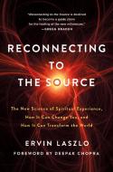 Reconnecting to the Source: The New Science of Spiritual Experience, How It Can Change You and How It Can Transform the  di Ervin Laszlo edito da ST MARTINS PR