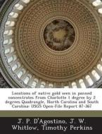 Locations Of Native Gold Seen In Panned Concentrates From Charlotte 1 Degree By 2 Degrees Quadrangle, North Carolina And South Carolina di J P D'Agostino, J W Whitlow, Timothy Perkins edito da Bibliogov