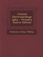 Clinical Electrocardiography di Fredrick Arthur Willius edito da Nabu Press