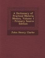 A Dictionary of Practical Materia Medica, Volume 1 di John Henry Clarke edito da Nabu Press