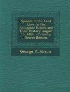 Spanish Public Land Laws in the Philippine Islands and Their History August 13, 1808. di George P. Ahern edito da Nabu Press