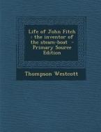 Life of John Fitch: The Inventor of the Steam-Boat di Thompson Westcott edito da Nabu Press